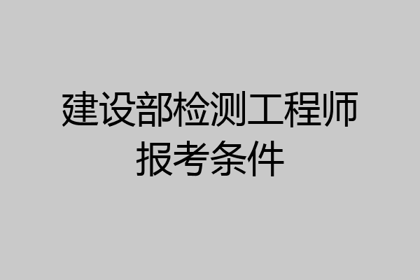 建设部检测工程师报考条件