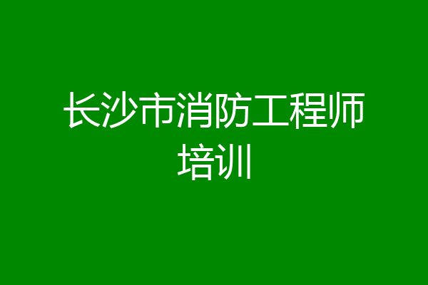 长沙市消防工程师培训