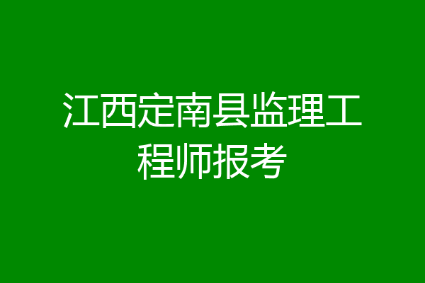 江西定南县监理工程师报考