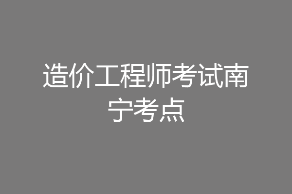 造价工程师考试南宁考点
