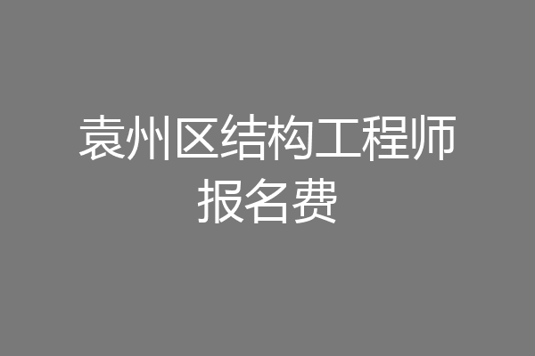 袁州区结构工程师报名费