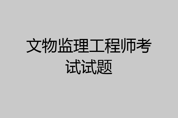 文物监理工程师考试试题
