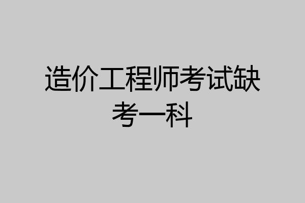 造价工程师考试缺考一科