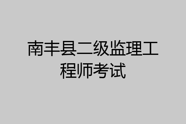 南丰县二级监理工程师考试