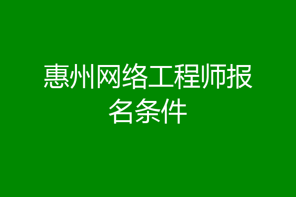 惠州网络工程师报名条件