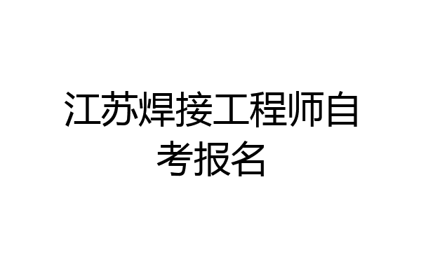 江苏焊接工程师自考报名