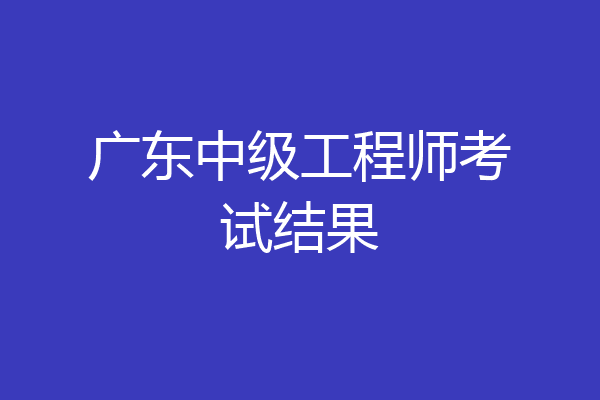 广东中级工程师考试结果