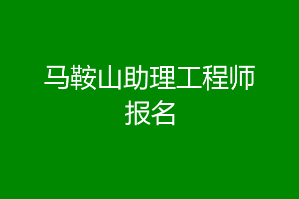 马鞍山助理工程师报名