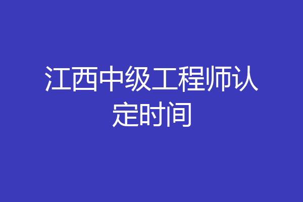 江西中级工程师认定时间