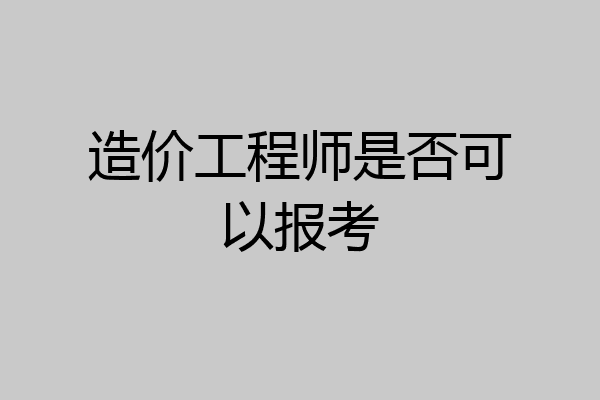 造价工程师是否可以报考