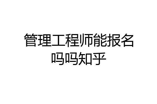 管理工程师能报名吗吗知乎