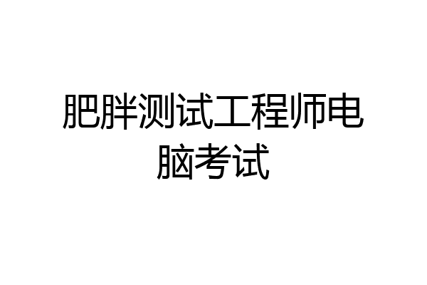 肥胖测试工程师电脑考试