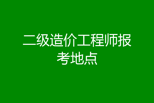二级造价工程师报考地点
