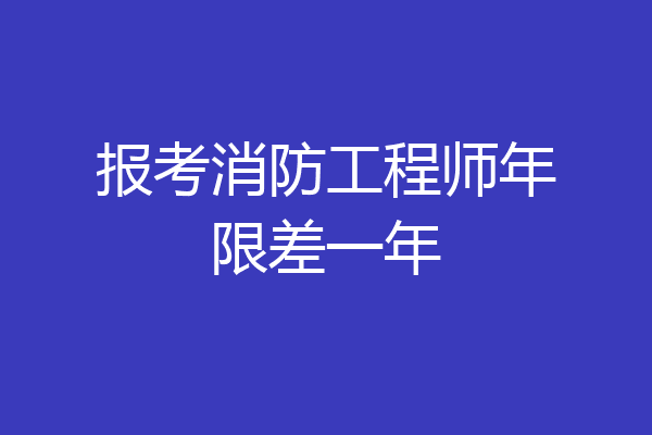 报考消防工程师年限差一年