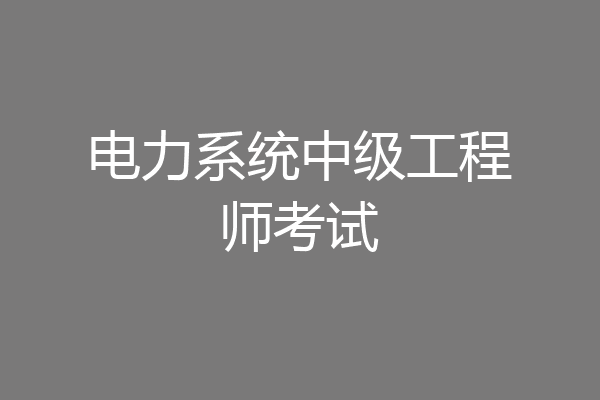 电力系统中级工程师考试