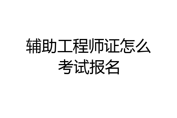 辅助工程师证怎么考试报名