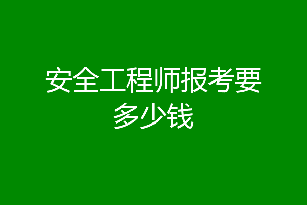 安全工程师报考要多少钱