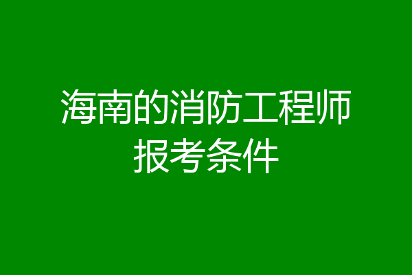 海南的消防工程师报考条件