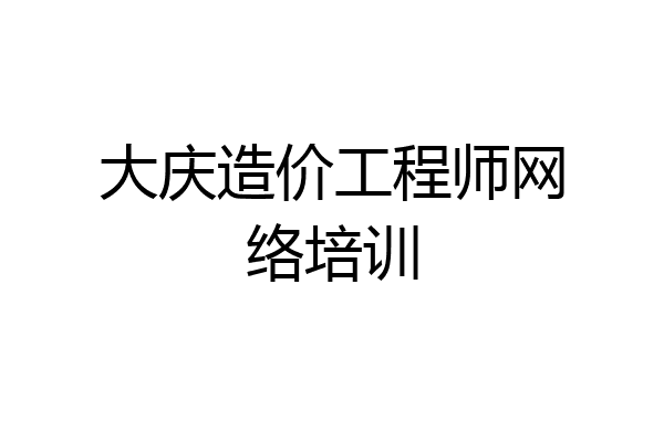 大庆造价工程师网络培训