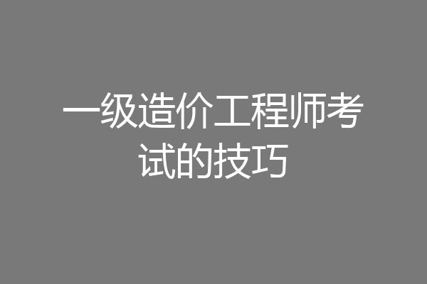 一级造价工程师考试的技巧