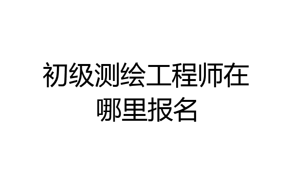 初级测绘工程师在哪里报名