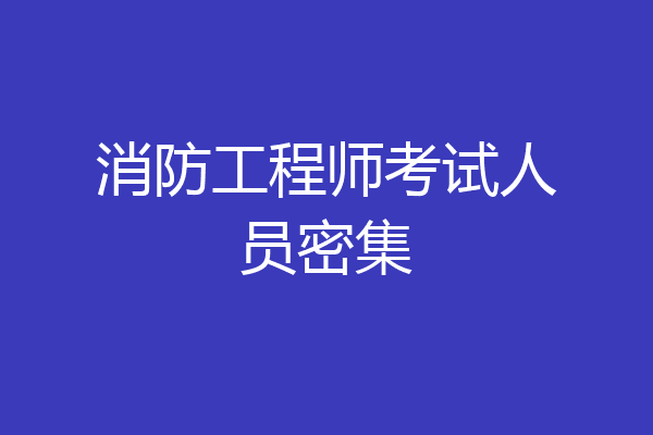 消防工程师考试人员密集