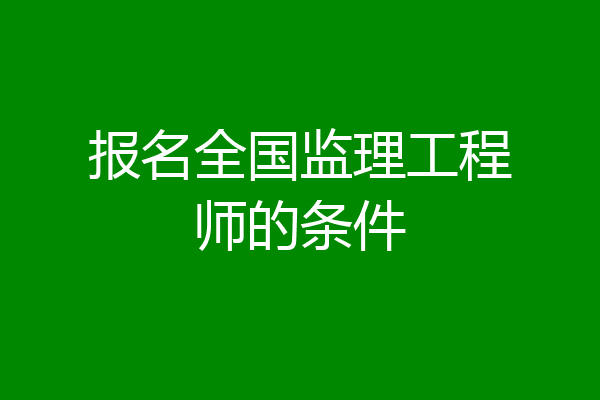 报名全国监理工程师的条件