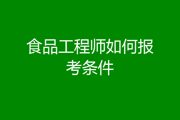 食品工程师如何报考条件