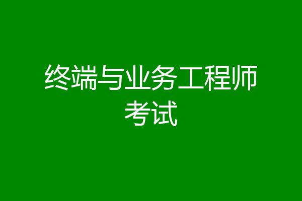 终端与业务工程师考试