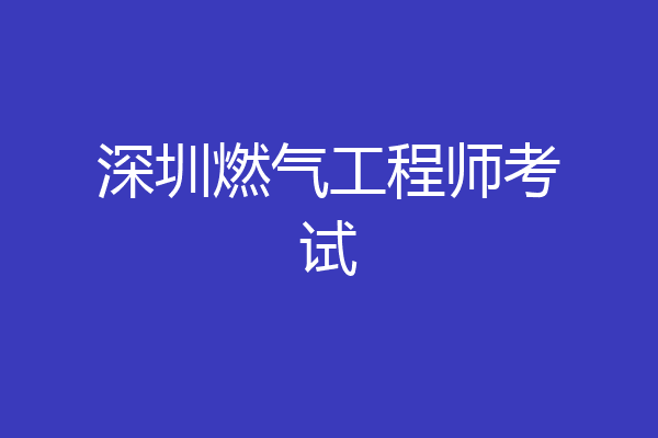 深圳燃气工程师考试