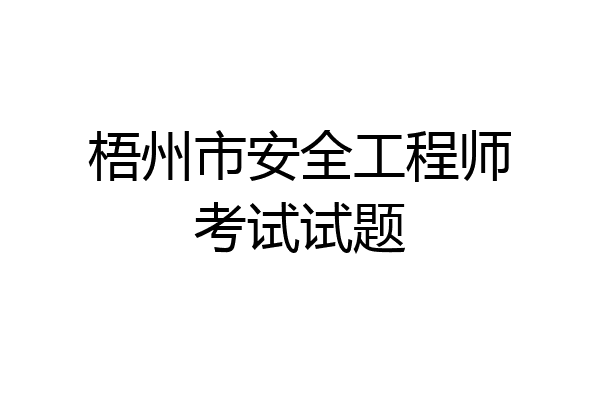 梧州市安全工程师考试试题