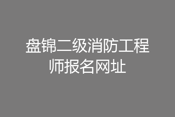 盘锦二级消防工程师报名网址