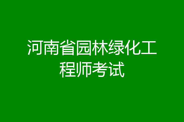 河南省园林绿化工程师考试