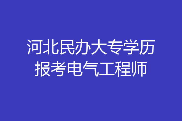 河北民办大专学历报考电气工程师