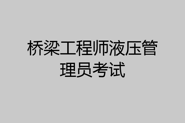 桥梁工程师液压管理员考试