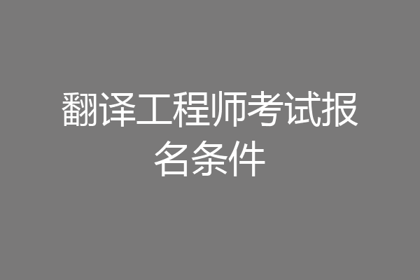 翻译工程师考试报名条件