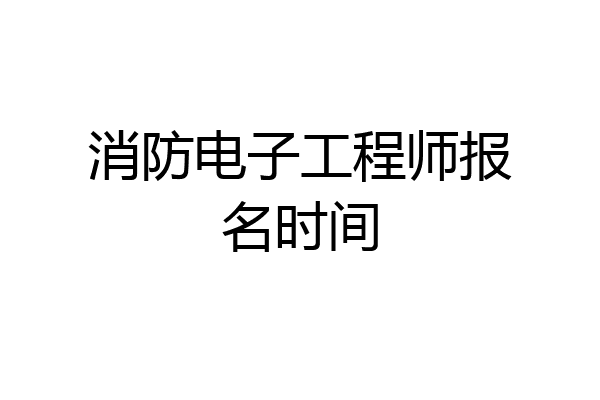 消防电子工程师报名时间