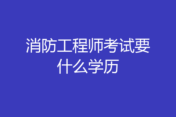 消防工程师考试要什么学历