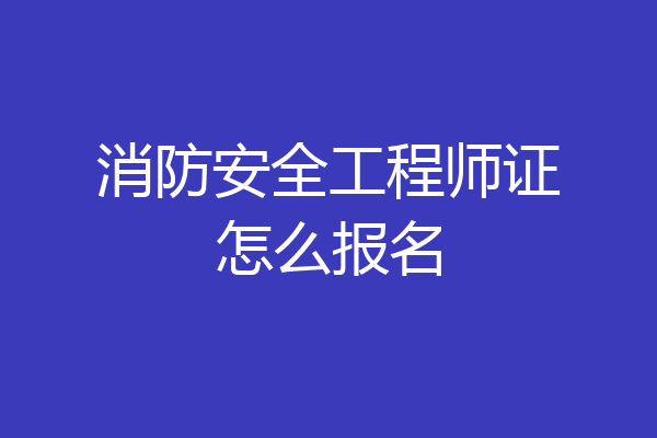 消防安全工程师证怎么报名