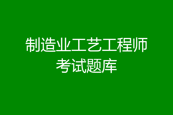 制造业工艺工程师考试题库