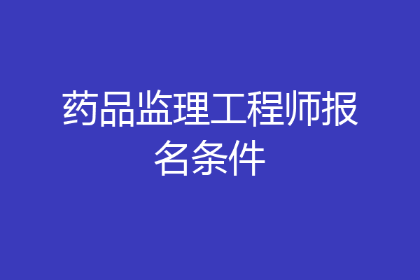 药品监理工程师报名条件