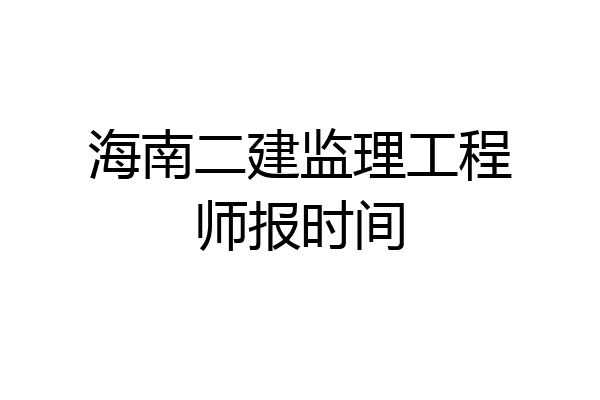海南二建监理工程师报时间