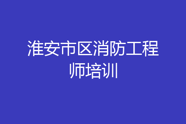淮安市区消防工程师培训
