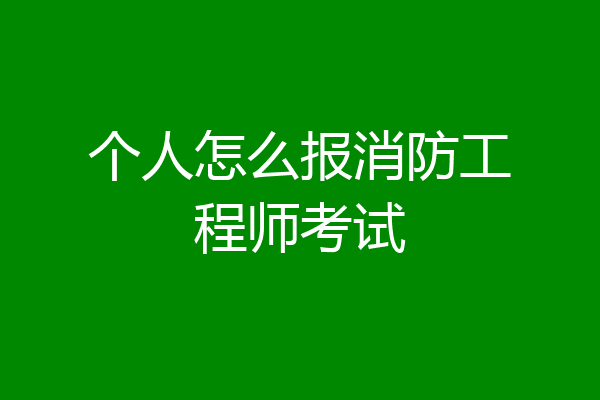 个人怎么报消防工程师考试