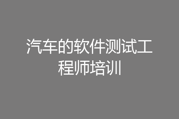 汽车的软件测试工程师培训