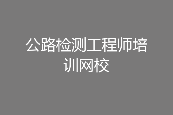 公路检测工程师培训网校