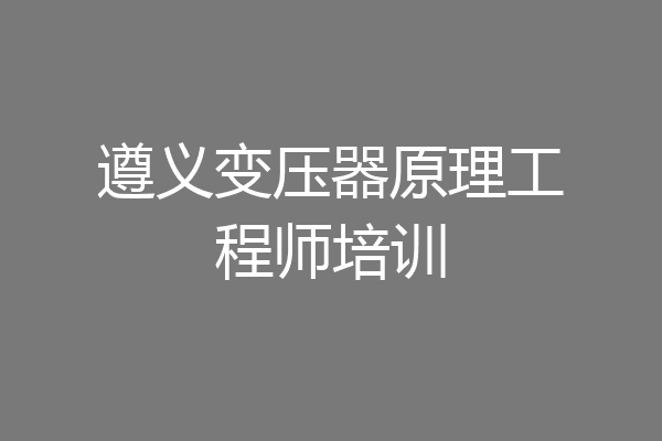 遵义变压器原理工程师培训