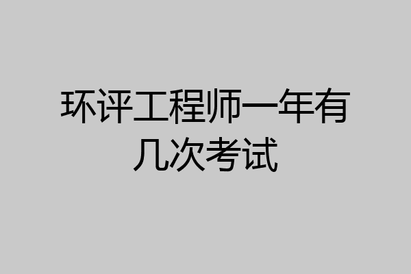 环评工程师一年有几次考试