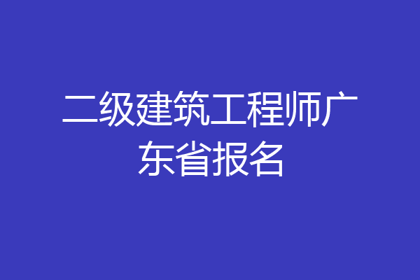 二级建筑工程师广东省报名