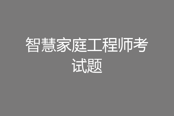 智慧家庭工程师考试题